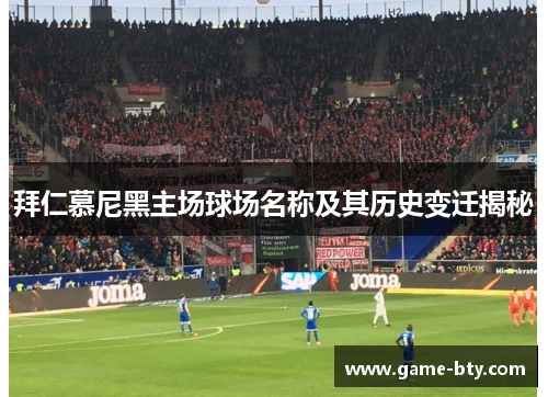 拜仁慕尼黑主场球场名称及其历史变迁揭秘