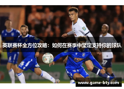 英联赛杯全方位攻略：如何在赛季中坚定支持你的球队