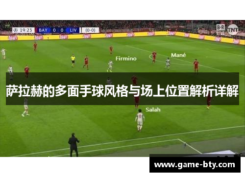萨拉赫的多面手球风格与场上位置解析详解 萨拉赫的多面手球风格与场上位置解析详解