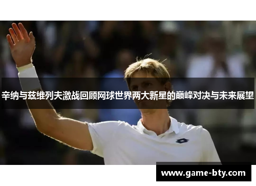 辛纳与兹维列夫激战回顾网球世界两大新星的巅峰对决与未来展望