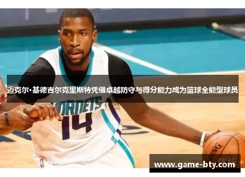 迈克尔·基德吉尔克里斯特凭借卓越防守与得分能力成为篮球全能型球员 迈克尔·基德吉尔克里斯特凭借卓越防守与得分能力成为篮球全能型球员