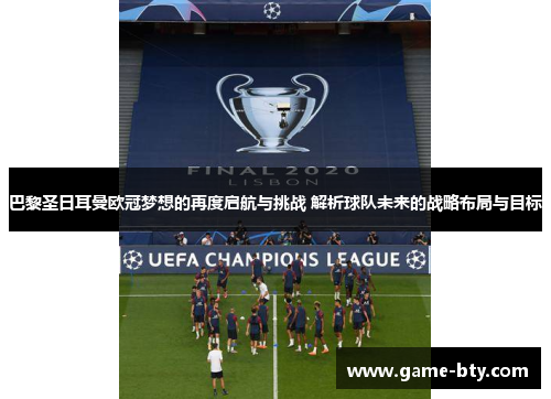 巴黎圣日耳曼欧冠梦想的再度启航与挑战 解析球队未来的战略布局与目标 巴黎圣日耳曼欧冠梦想的再度启航与挑战 解析球队未来的战略布局与目标