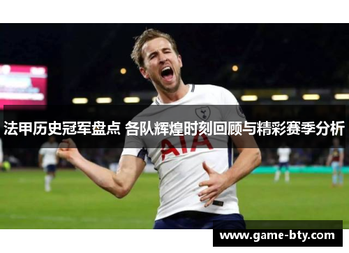 法甲历史冠军盘点 各队辉煌时刻回顾与精彩赛季分析 法甲历史冠军盘点 各队辉煌时刻回顾与精彩赛季分析