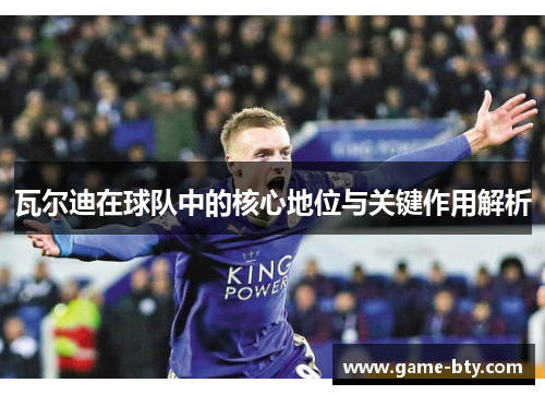 瓦尔迪在球队中的核心地位与关键作用解析 瓦尔迪在球队中的核心地位与关键作用解析