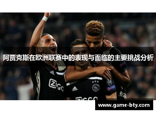 阿贾克斯在欧洲联赛中的表现与面临的主要挑战分析 阿贾克斯在欧洲联赛中的表现与面临的主要挑战分析