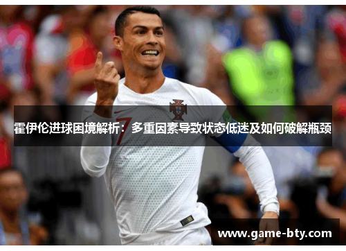 霍伊伦进球困境解析:多重因素导致状态低迷及如何破解瓶颈 霍伊伦进球困境解析:多重因素导致状态低迷及如何破解瓶颈