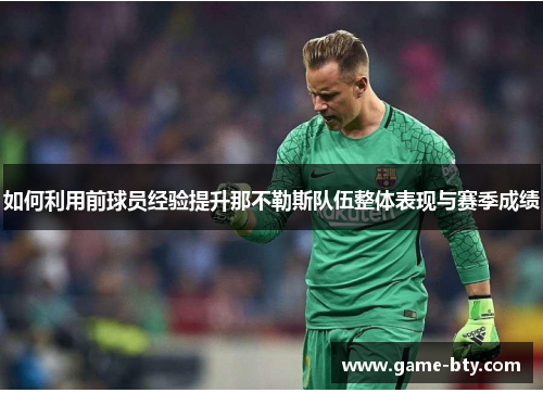 如何利用前球员经验提升那不勒斯队伍整体表现与赛季成绩