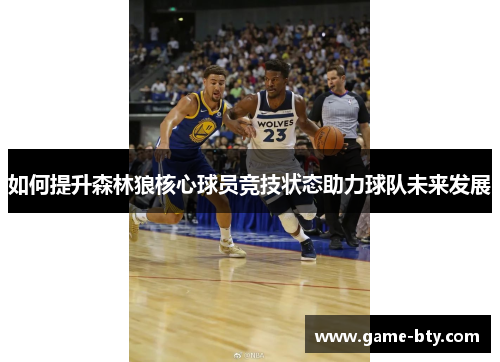 如何提升森林狼核心球员竞技状态助力球队未来发展 如何提升森林狼核心球员竞技状态助力球队未来发展