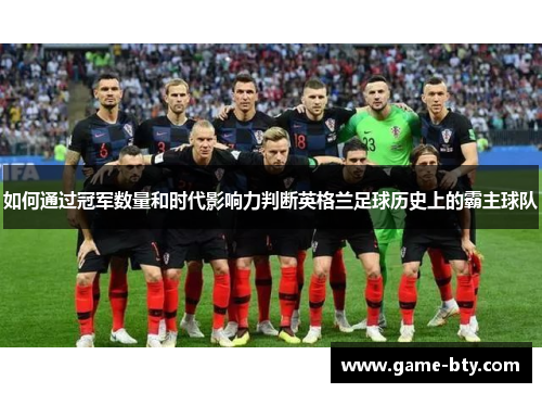 如何通过冠军数量和时代影响力判断英格兰足球历史上的霸主球队