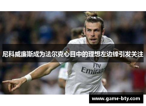 尼科威廉斯成为法尔克心目中的理想左边锋引发关注