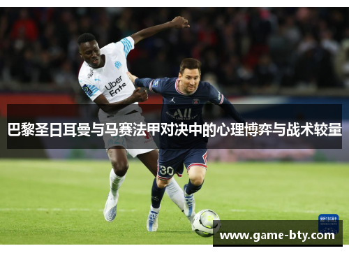 巴黎圣日耳曼与马赛法甲对决中的心理博弈与战术较量