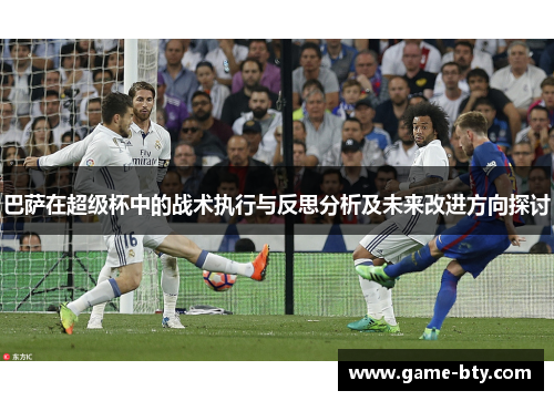 巴萨在超级杯中的战术执行与反思分析及未来改进方向探讨