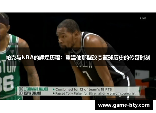 帕克与NBA的辉煌历程：重温他那些改变篮球历史的传奇时刻