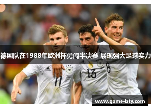 德国队在1988年欧洲杯勇闯半决赛 展现强大足球实力