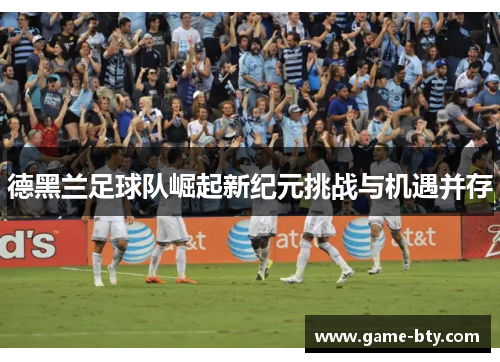 德黑兰足球队崛起新纪元挑战与机遇并存