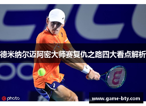 德米纳尔迈阿密大师赛复仇之路四大看点解析
