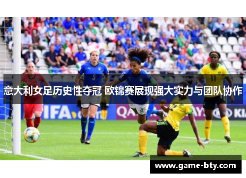 意大利女足历史性夺冠 欧锦赛展现强大实力与团队协作